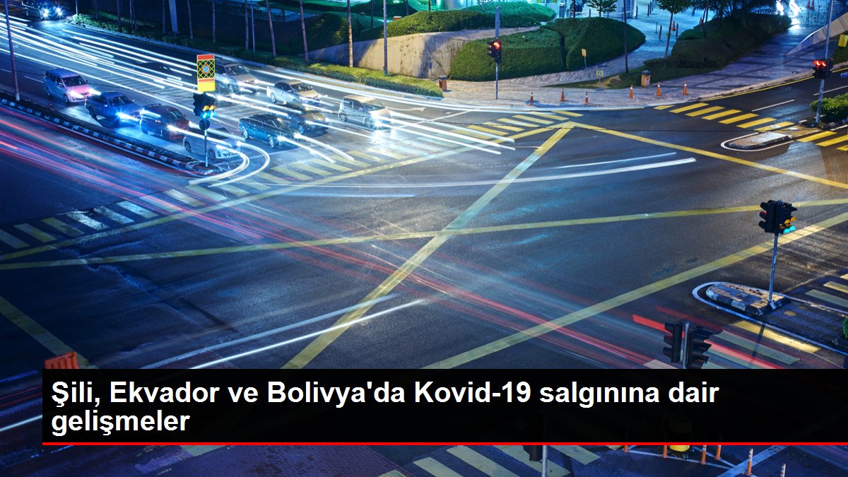 Son dakika haberleri | Şili, Ekvador ve Bolivya’da Kovid-19 salgınına dair gelişmeler