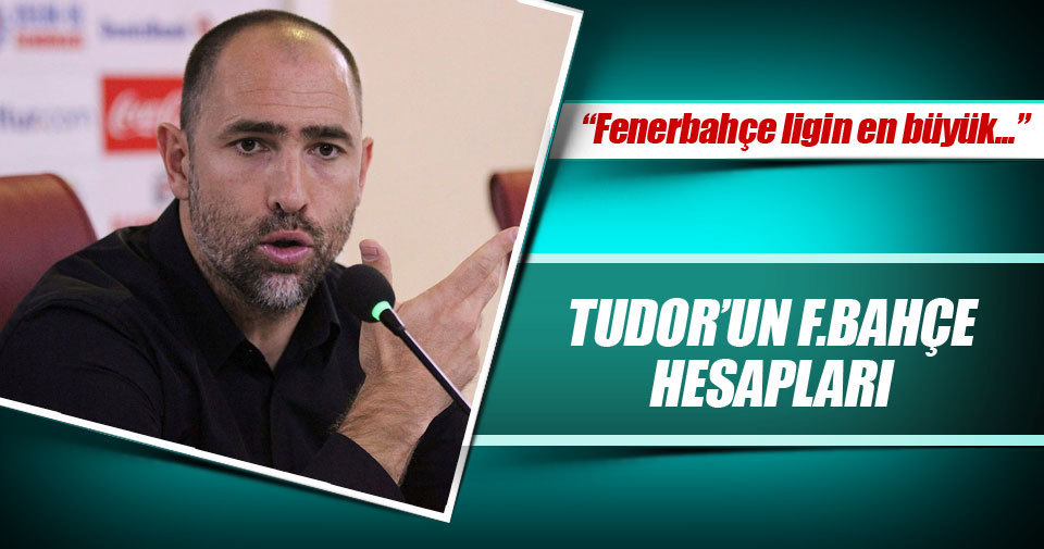 Tudor’un Fenerbahçe hesapları